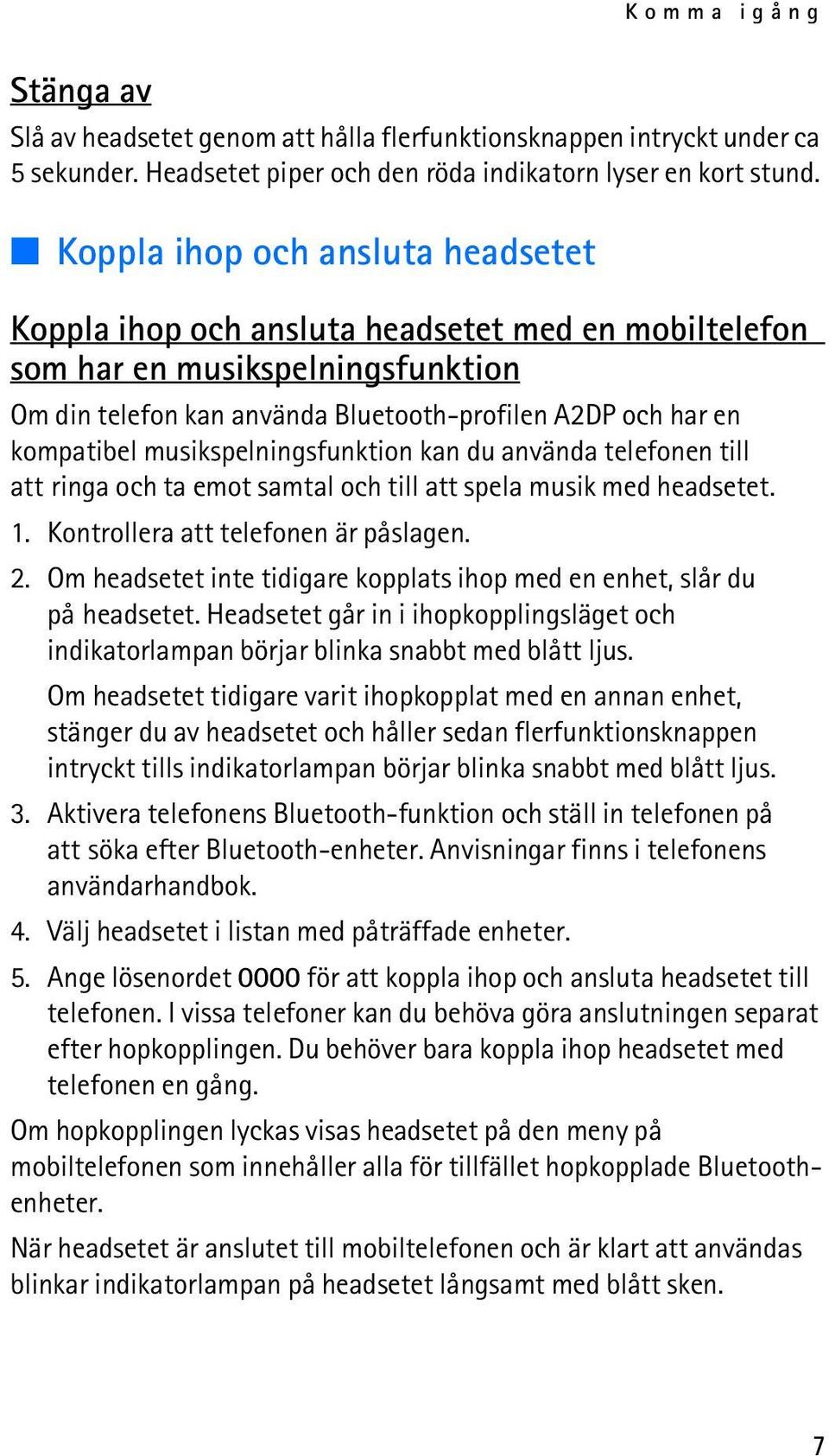 musikspelningsfunktion kan du använda telefonen till att ringa och ta emot samtal och till att spela musik med headsetet. 1. Kontrollera att telefonen är påslagen. 2.