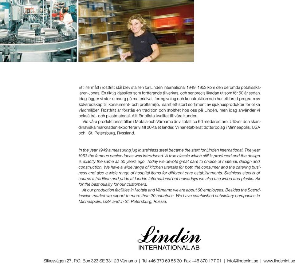 Idag lägger vi stor omsorg på materialval, formgivning och konstruktion och har ett brett program av köksredskap till konsument- och proffsmiljö, samt ett stort sortiment av sjukhusprodukter för