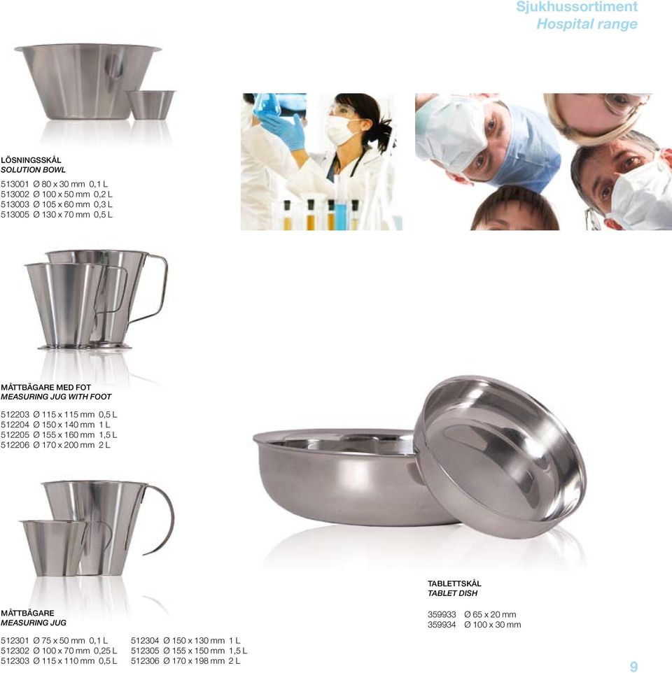 170 x 200 mm 2 L Måttbägare Measuring jug 512301 Ø 75 x 50 mm 0,1 L 512302 Ø 100 x 70 mm 0,25 L 512303 Ø 115 x 110 mm 0,5 L 512304 Ø