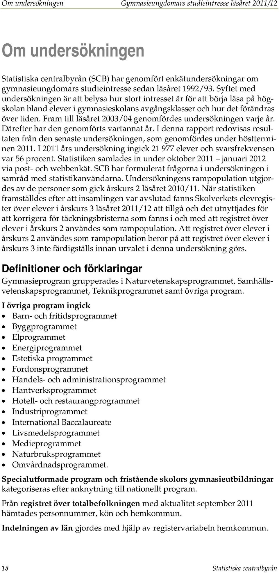 Fram till läsåret 2003/04 genomfördes undersökningen varje år. Därefter har den genomförts vartannat år.