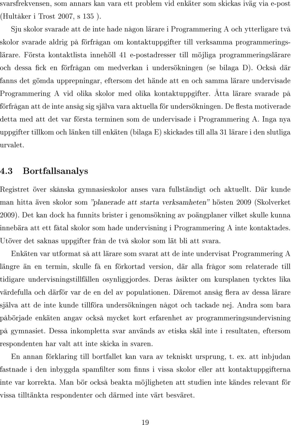 Första kontaktlista innehöll 41 e-postadresser till möjliga programmeringslärare och dessa ck en förfrågan om medverkan i undersökningen (se bilaga D).