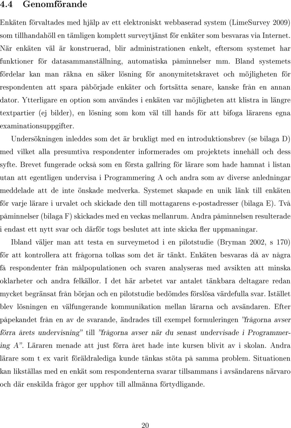 Bland systemets fördelar kan man räkna en säker lösning för anonymitetskravet och möjligheten för respondenten att spara påbörjade enkäter och fortsätta senare, kanske från en annan dator.