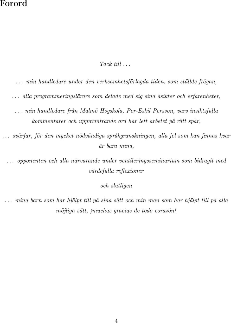 .. min handledare från Malmö Högskola, Per-Eskil Persson, vars insiktsfulla kommentarer och uppmuntrande ord har lett arbetet på rätt spår,.