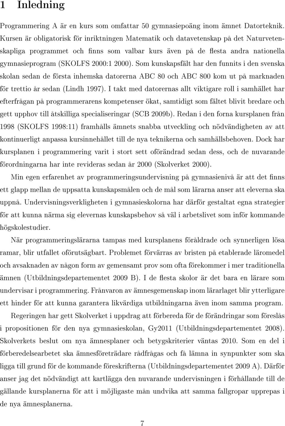 Som kunskapsfält har den funnits i den svenska skolan sedan de första inhemska datorerna ABC 80 och ABC 800 kom ut på marknaden för trettio år sedan (Lindh 1997).