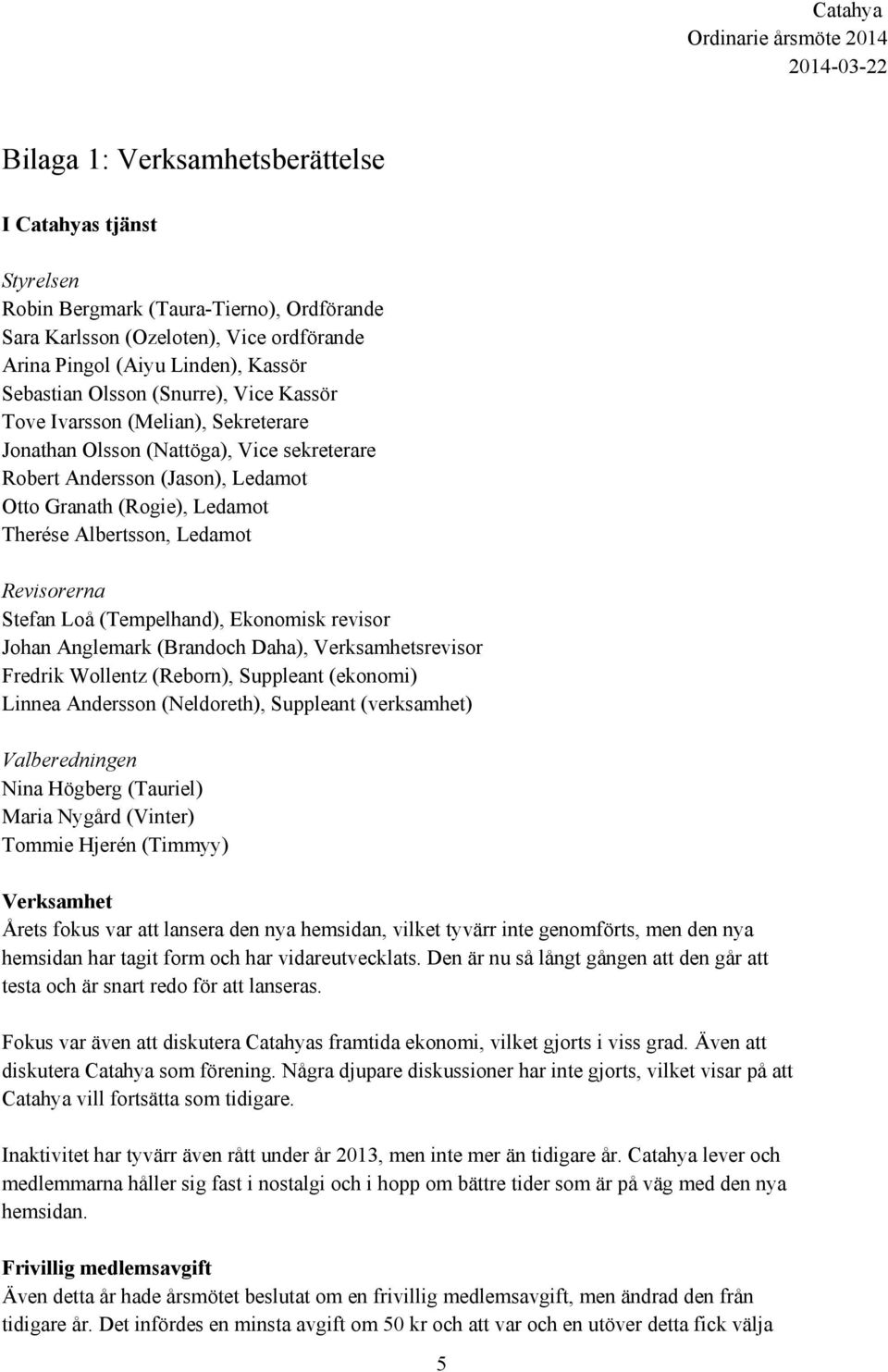 Revisorerna Stefan Loå (Tempelhand), Ekonomisk revisor Johan Anglemark (Brandoch Daha), Verksamhetsrevisor Fredrik Wollentz (Reborn), Suppleant (ekonomi) Linnea Andersson (Neldoreth), Suppleant