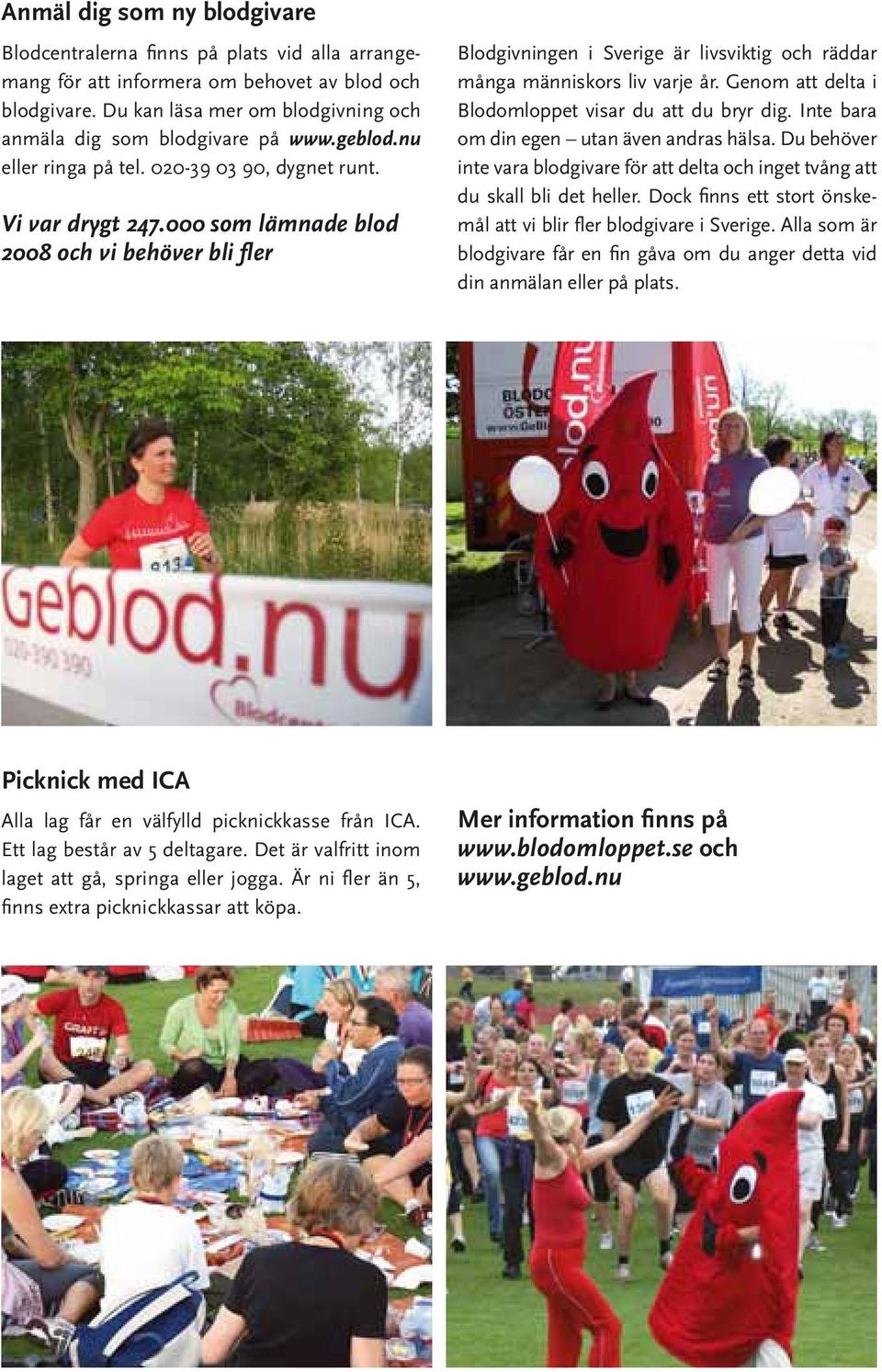 000 som lämnade blod 2008 och vi behöver bli fler Blodgivningen i Sverige är livsviktig och räddar många människors liv varje år. Genom att delta i Blodomloppet visar du att du bryr dig.
