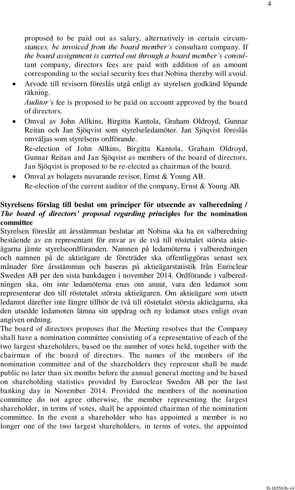 will avoid. Arvode till revisorn föreslås utgå enligt av styrelsen godkänd löpande räkning. Auditor s fee is proposed to be paid on account approved by the board of directors.