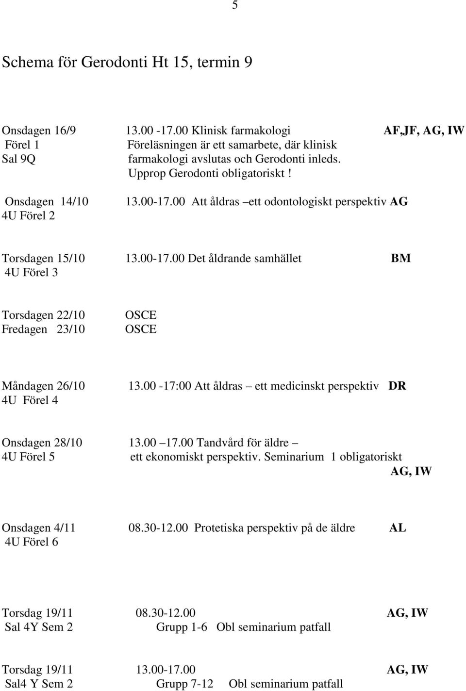 00-17:00 Att åldras ett medicinskt perspektiv DR Onsdagen 28/10 13.00 17.00 Tandvård för äldre 4U Förel 5 ett ekonomiskt perspektiv. Seminarium 1 obligatoriskt AG, IW Onsdagen 4/11 08.30-12.