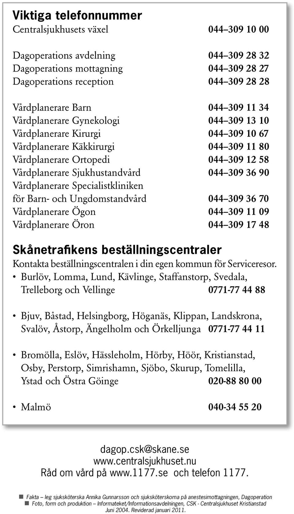 36 90 Vårdplanerare Specialistkliniken för Barn- och Ungdomstandvård 044 309 36 70 Vårdplanerare Ögon 044 309 11 09 Vårdplanerare Öron 044 309 17 48 Skånetrafikens beställningscentraler Kontakta