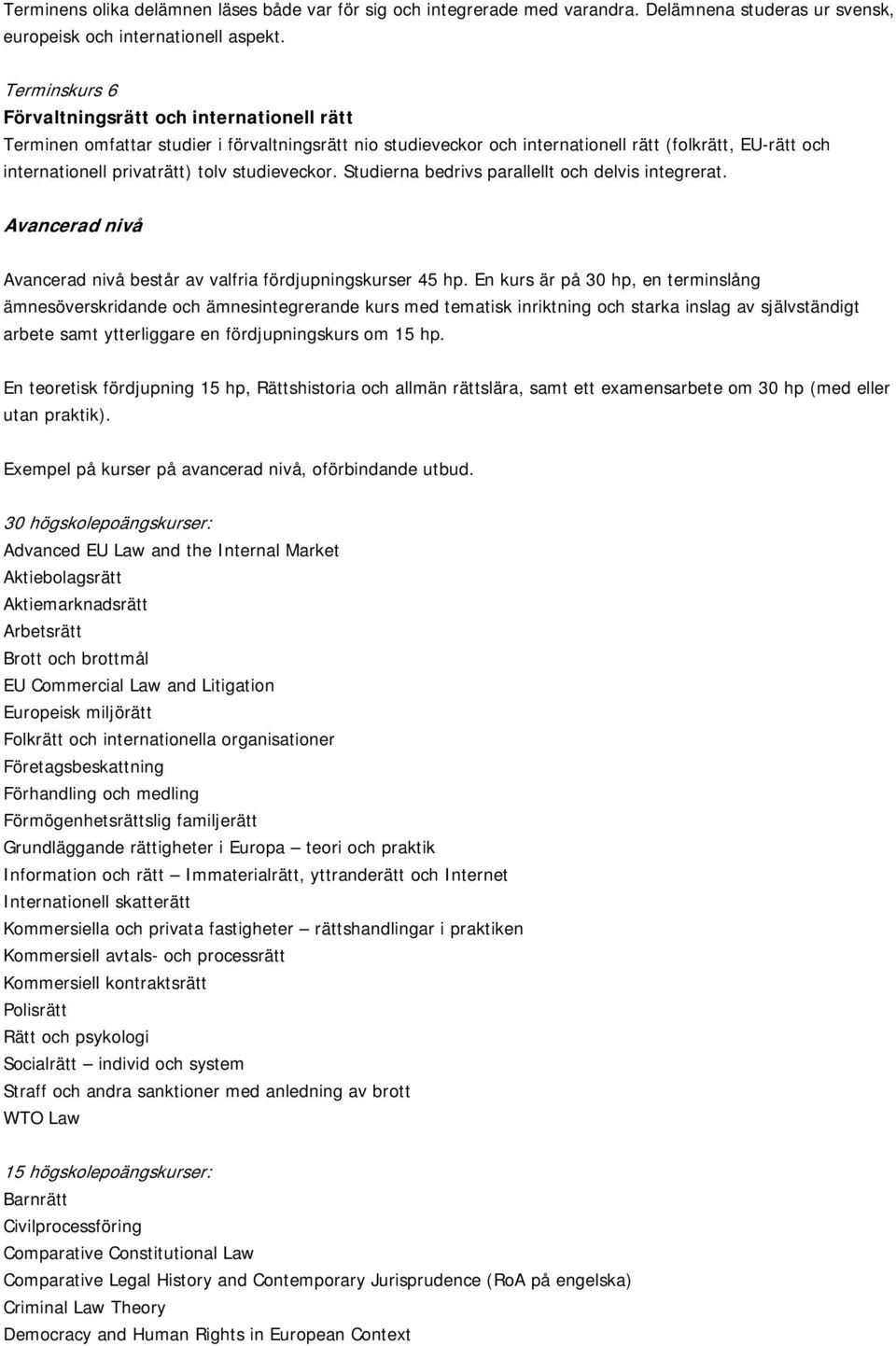 studieveckor. Studierna bedrivs parallellt och delvis integrerat. Avancerad nivå Avancerad nivå består av valfria fördjupningskurser 45 hp.