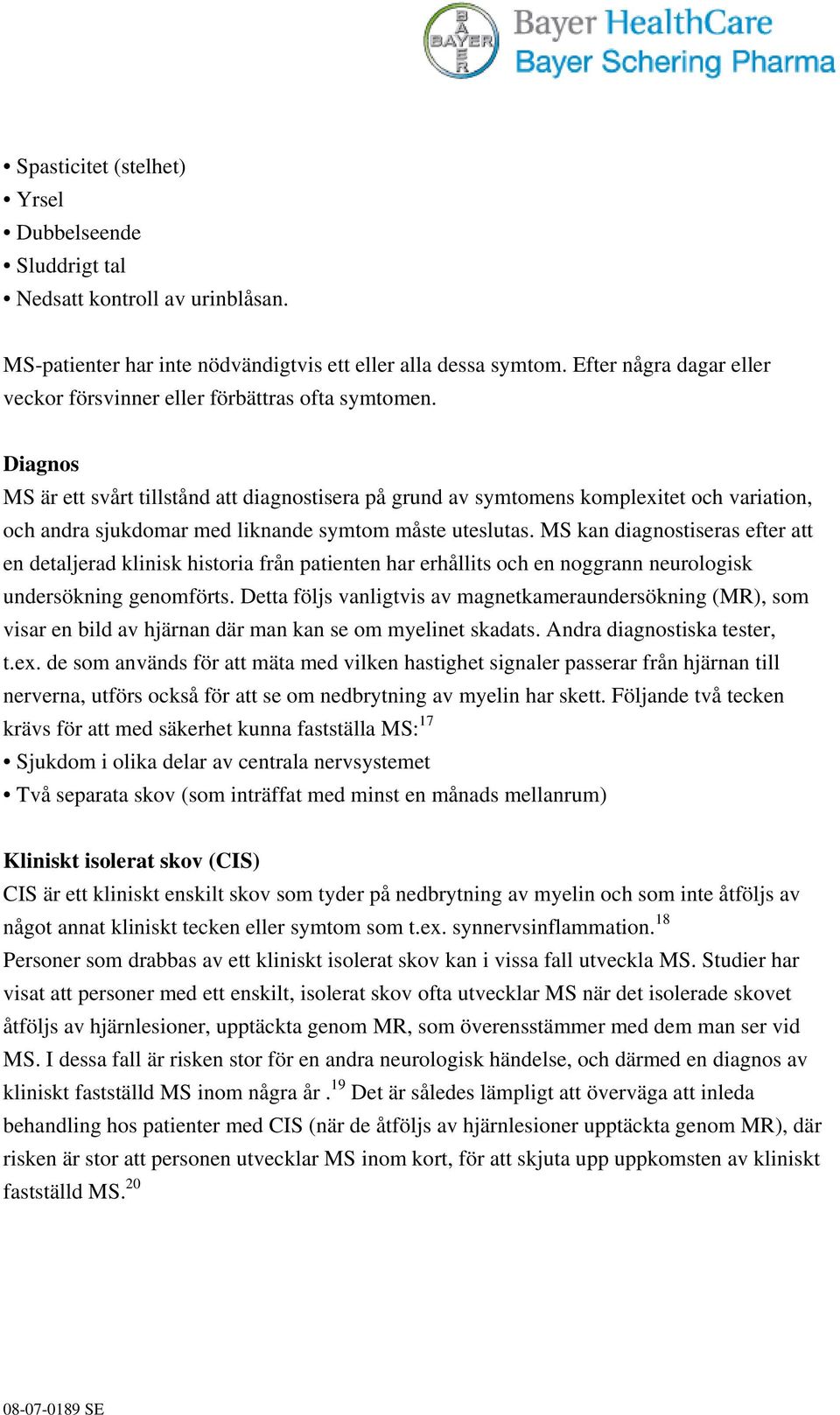 Diagnos MS är ett svårt tillstånd att diagnostisera på grund av symtomens komplexitet och variation, och andra sjukdomar med liknande symtom måste uteslutas.