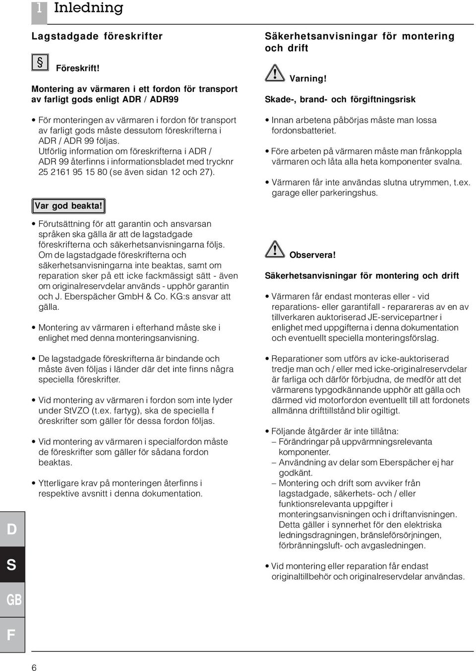 Utförlig information om föreskrifterna i AR / AR 99 återfinns i informationsbladet med trycknr 25 2161 95 15 80 (se även sidan 12 och 27).