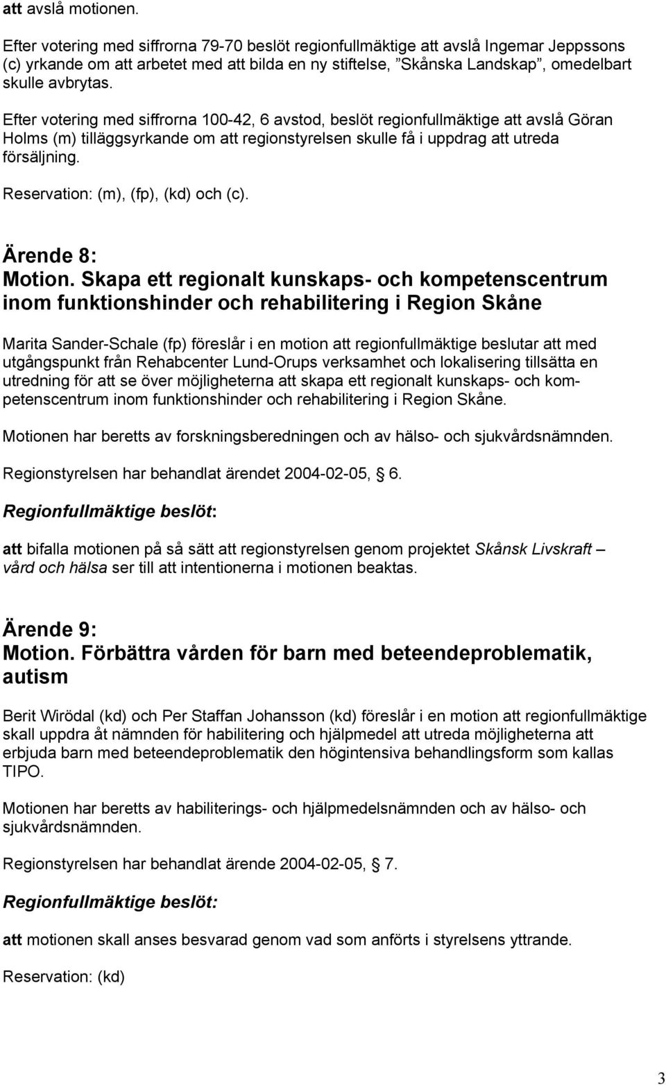 Efter votering med siffrorna 100-42, 6 avstod, beslöt regionfullmäktige att avslå Göran Holms (m) tilläggsyrkande om att regionstyrelsen skulle få i uppdrag att utreda försäljning.