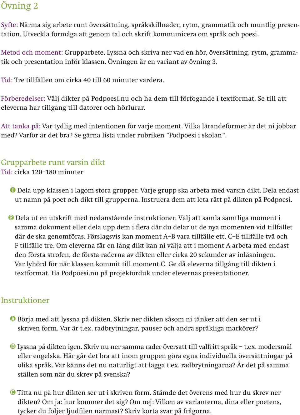 Tid: Tre tillfällen om cirka 40 till 60 minuter vardera. Förberedelser: Välj dikter på Podpoesi.nu och ha dem till förfogande i textformat. Se till att eleverna har tillgång till datorer och hörlurar.