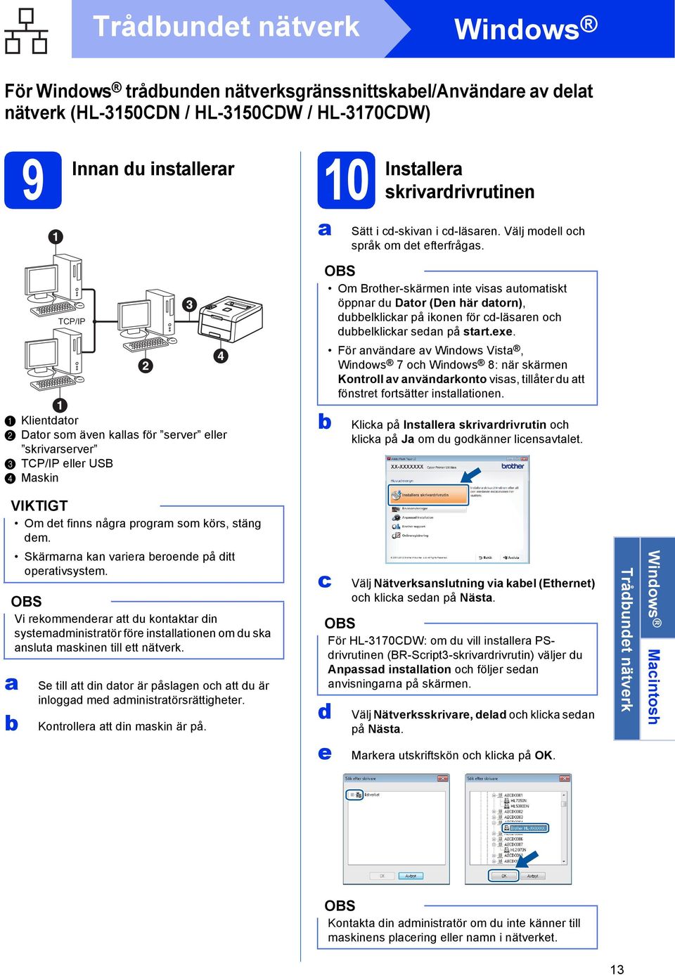 För nvändre v Windows Vist, Windows 7 oh Windows 8: när skärmen Kontroll v nvändrkonto viss, tillåter du tt fönstret fortsätter instlltionen.