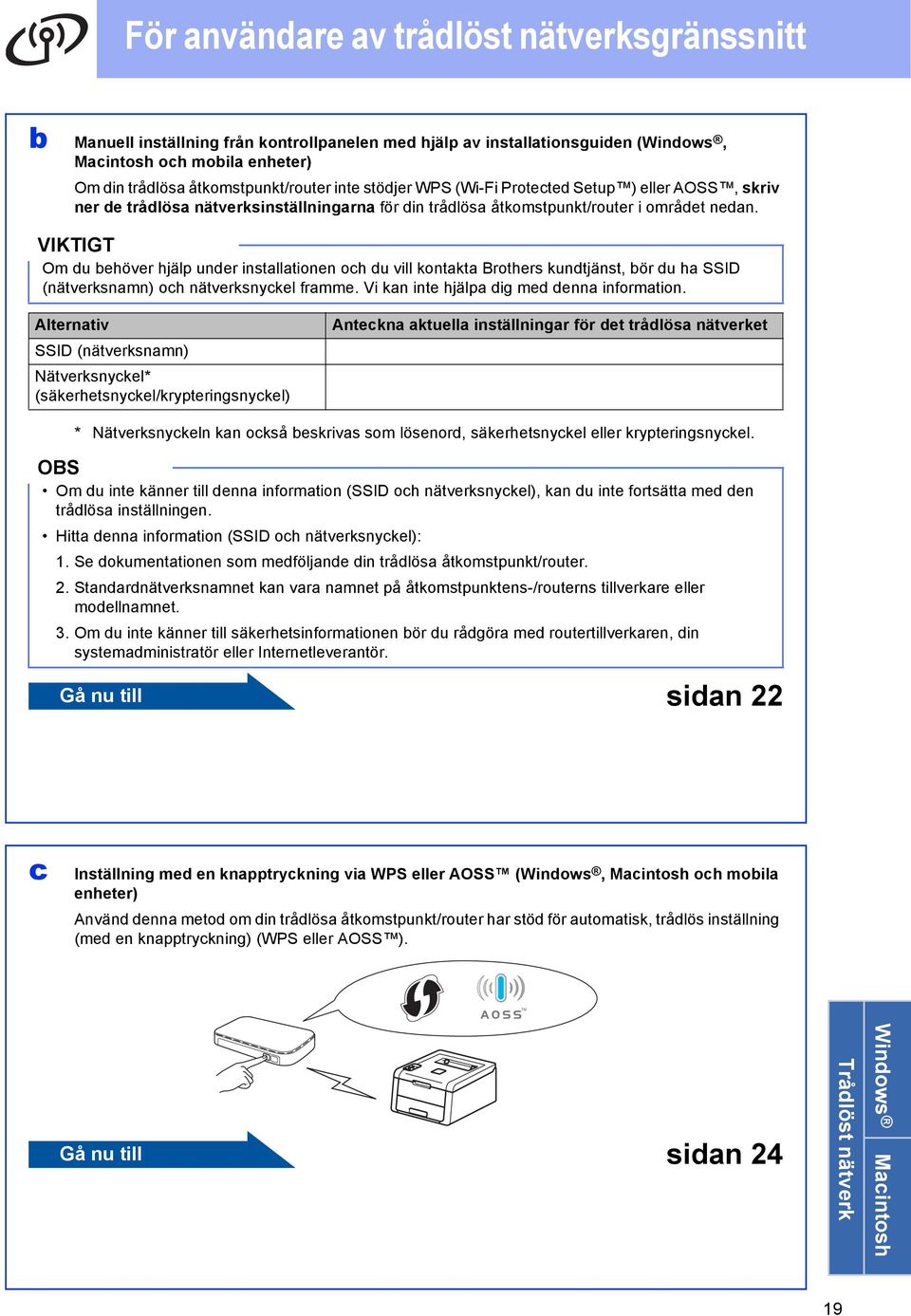 Om du ehöver hjälp under instlltionen oh du vill kontkt Brothers kundtjänst, ör du h SSID (nätverksnmn) oh nätverksnykel frmme. Vi kn inte hjälp dig med denn informtion.