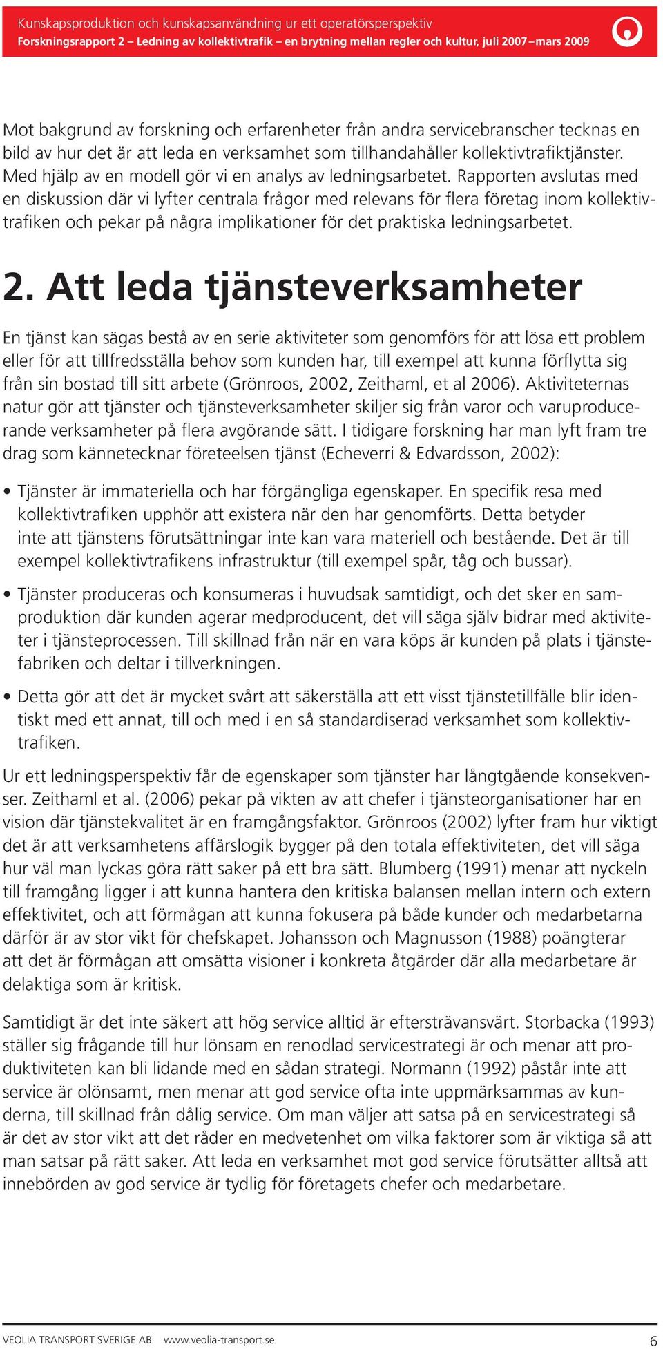 Rapporten avslutas med en diskussion där vi lyfter centrala frågor med relevans för flera företag inom kollektivtrafiken och pekar på några implikationer för det praktiska ledningsarbetet. 2.