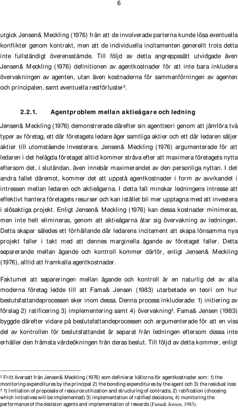 Till följd av detta angreppssätt utvidgade även Jensen& Meckling (1976) definitionen av agentkostnader för att inte bara inkludera övervakningen av agenten, utan även kostnaderna för sammanförningen