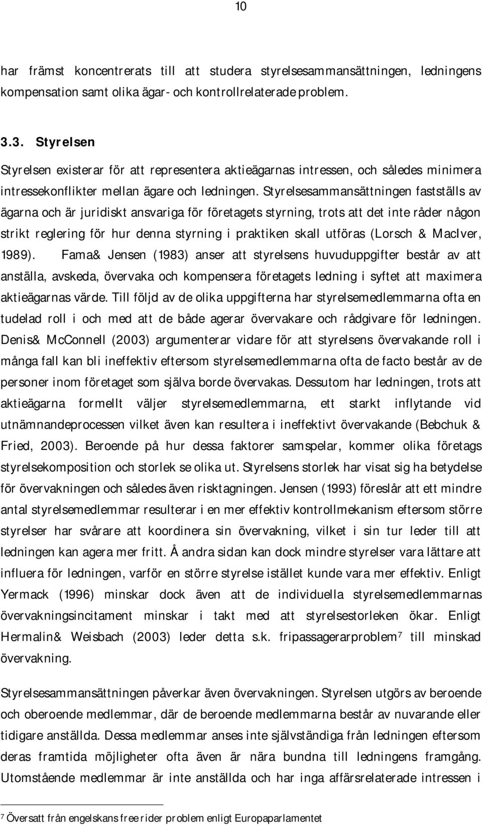 Styrelsesammansättningen fastställs av ägarna och är juridiskt ansvariga för företagets styrning, trots att det inte råder någon strikt reglering för hur denna styrning i praktiken skall utföras