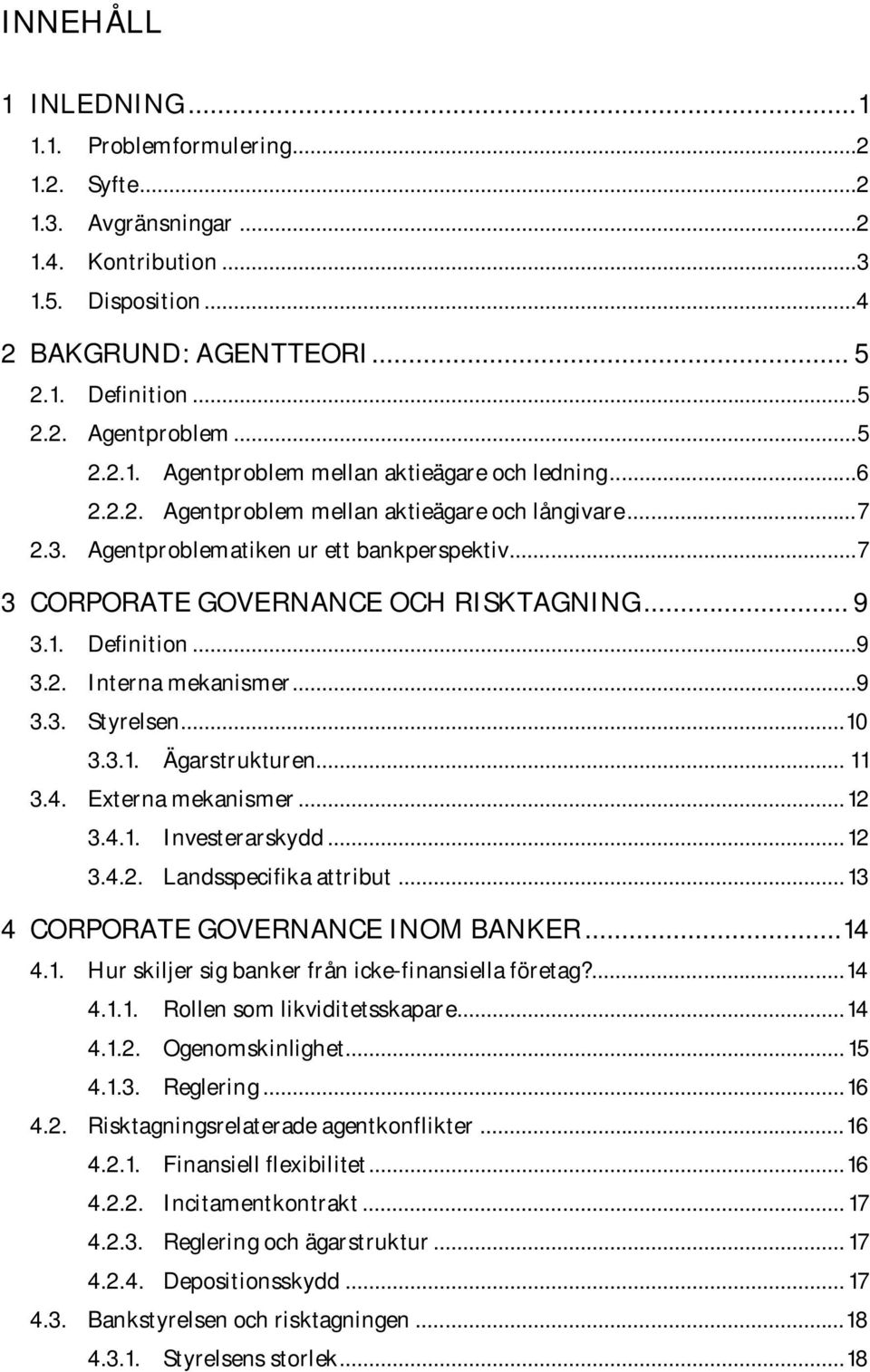 .. 7 3 CORPORATE GOVERNANCE OCH RISKTAGNING... 9 3.1. Definition...9 3.2. Interna mekanismer...9 3.3. Styrelsen... 10 3.3.1. Ägarstrukturen... 11 3.4. Externa mekanismer... 12 3.4.1. Investerarskydd.