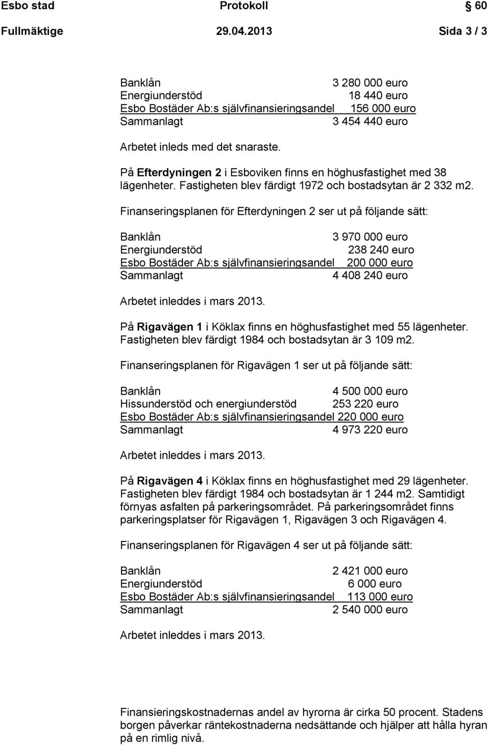 Finanseringsplanen för Efterdyningen 2 ser ut på följande sätt: 3 970 000 euro Energiunderstöd 238 240 euro :s självfinansieringsandel 200 000 euro 4 408 240 euro Arbetet inleddes i mars 2013.