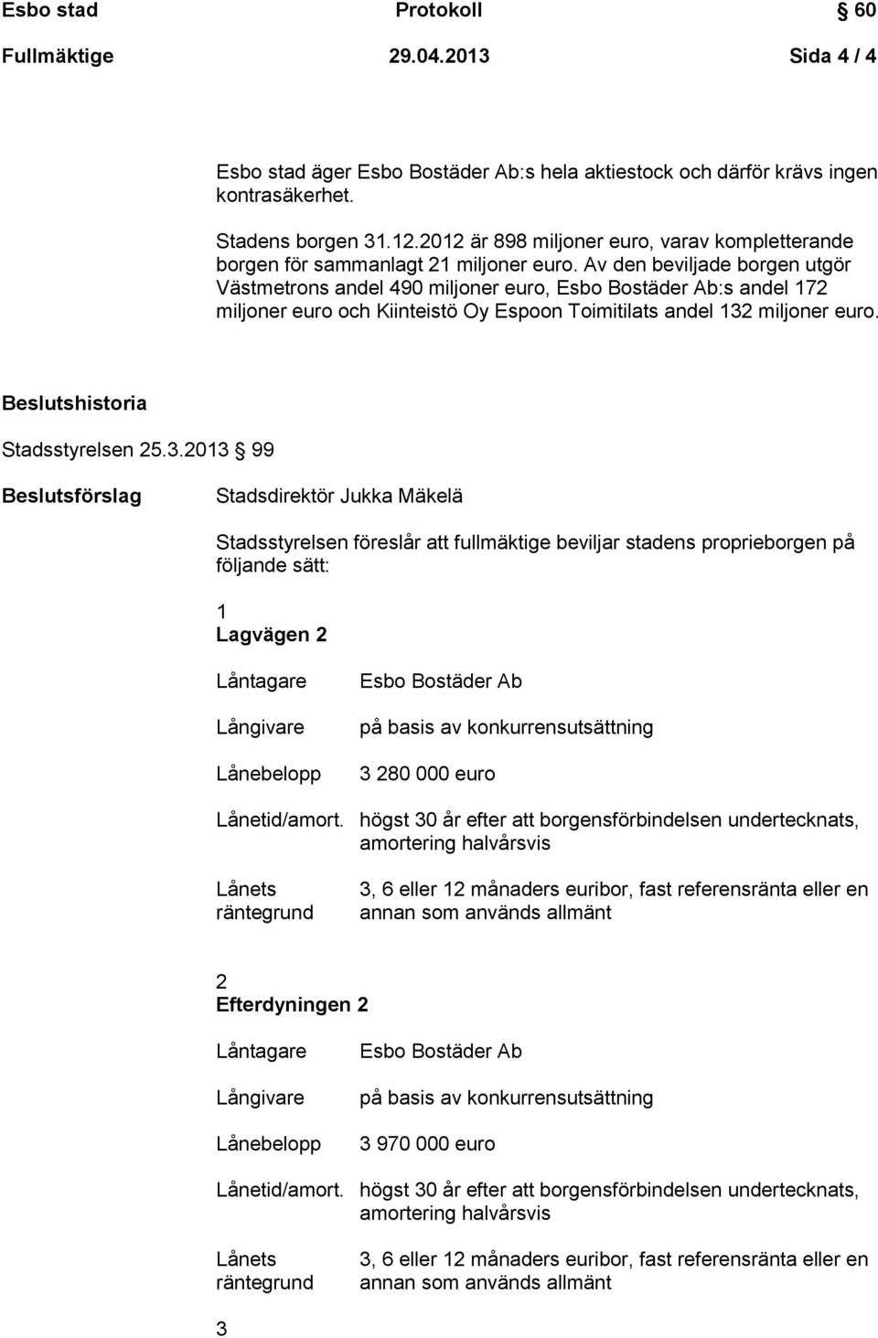 Av den beviljade borgen utgör Västmetrons andel 490 miljoner euro, :s andel 172 miljoner euro och Kiinteistö Oy Espoon Toimitilats andel 132 miljoner