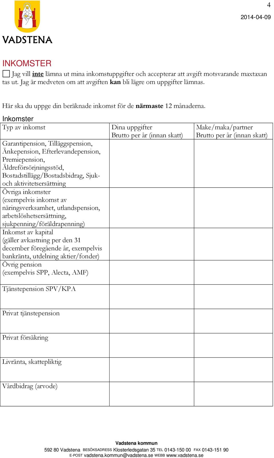 Inkomster Typ av inkomst Dina uppgifter Make/maka/partner Brutto per år (innan skatt) Brutto per år (innan skatt) Garantipension, Tilläggspension, Änkepension, Efterlevandepension, Premiepension,