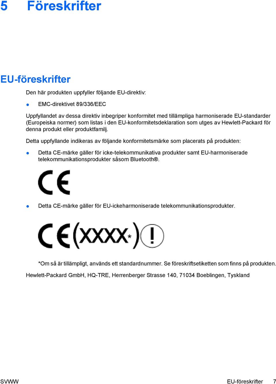 Detta uppfyllande indikeras av följande konformitetsmärke som placerats på produkten: Detta CE-märke gäller för icke-telekommunikativa produkter samt EU-harmoniserade telekommunikationsprodukter