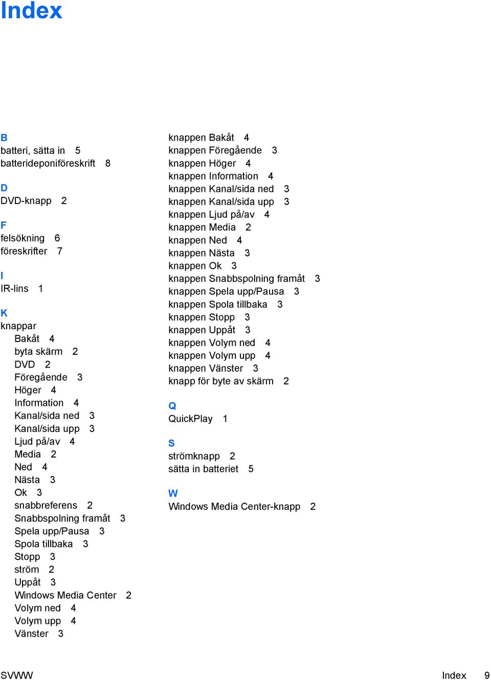 4 Vänster 3 knappen Bakåt 4 knappen Föregående 3 knappen Höger 4 knappen Information 4 knappen Kanal/sida ned 3 knappen Kanal/sida upp 3 knappen Ljud på/av 4 knappen Media 2 knappen Ned 4 knappen