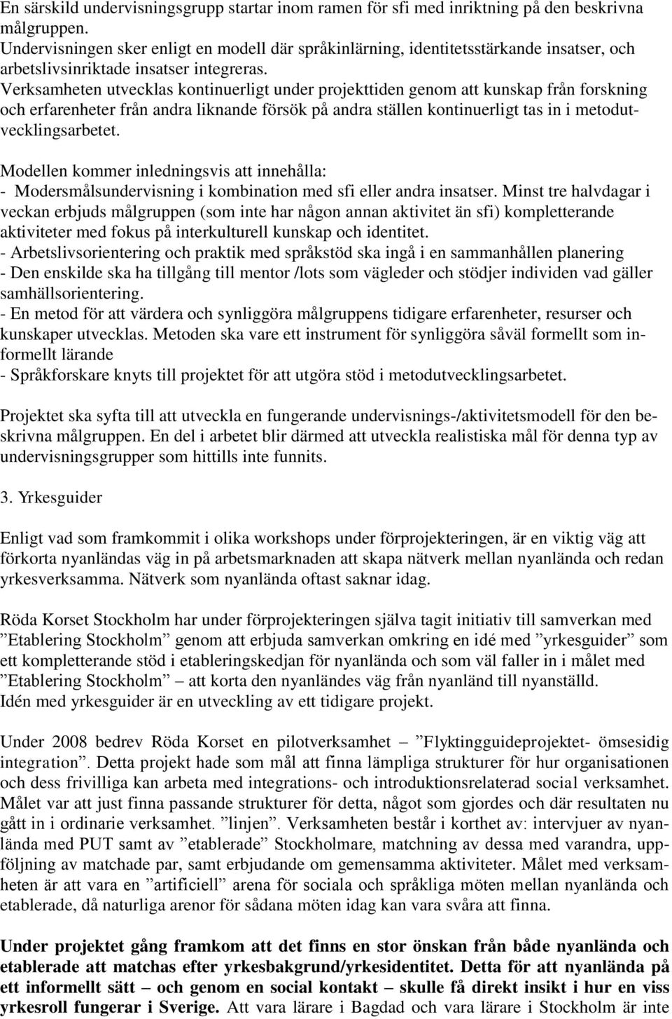 Verksamheten utvecklas kontinuerligt under projekttiden genom att kunskap från forskning och erfarenheter från andra liknande försök på andra ställen kontinuerligt tas in i metodutvecklingsarbetet.