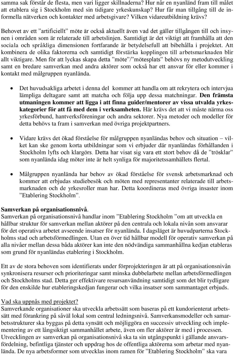 Behovet av ett artificiellt möte är också aktuellt även vad det gäller tillgången till och insynen i områden som är relaterade till arbetslinjen.