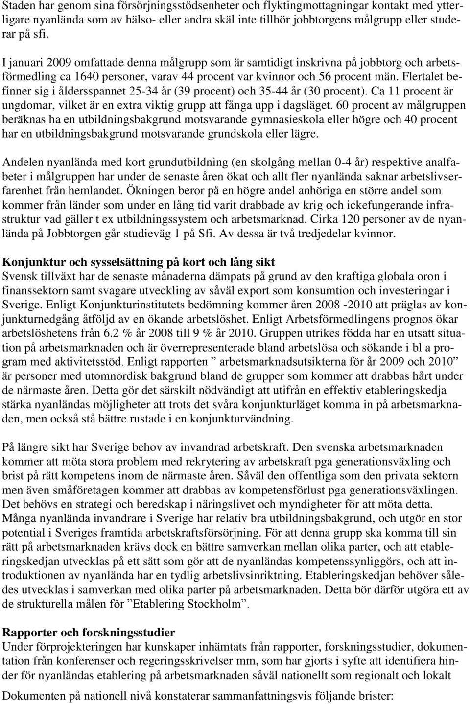 Flertalet befinner sig i åldersspannet 25-34 år (39 procent) och 35-44 år (30 procent). Ca 11 procent är ungdomar, vilket är en extra viktig grupp att fånga upp i dagsläget.