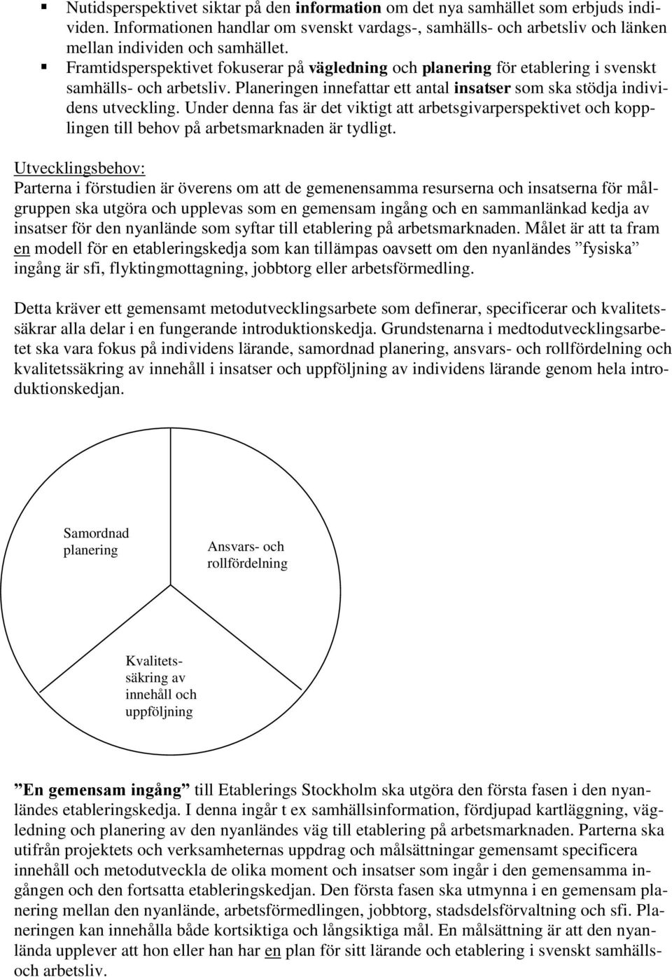 Under denna fas är det viktigt att arbetsgivarperspektivet och kopplingen till behov på arbetsmarknaden är tydligt.