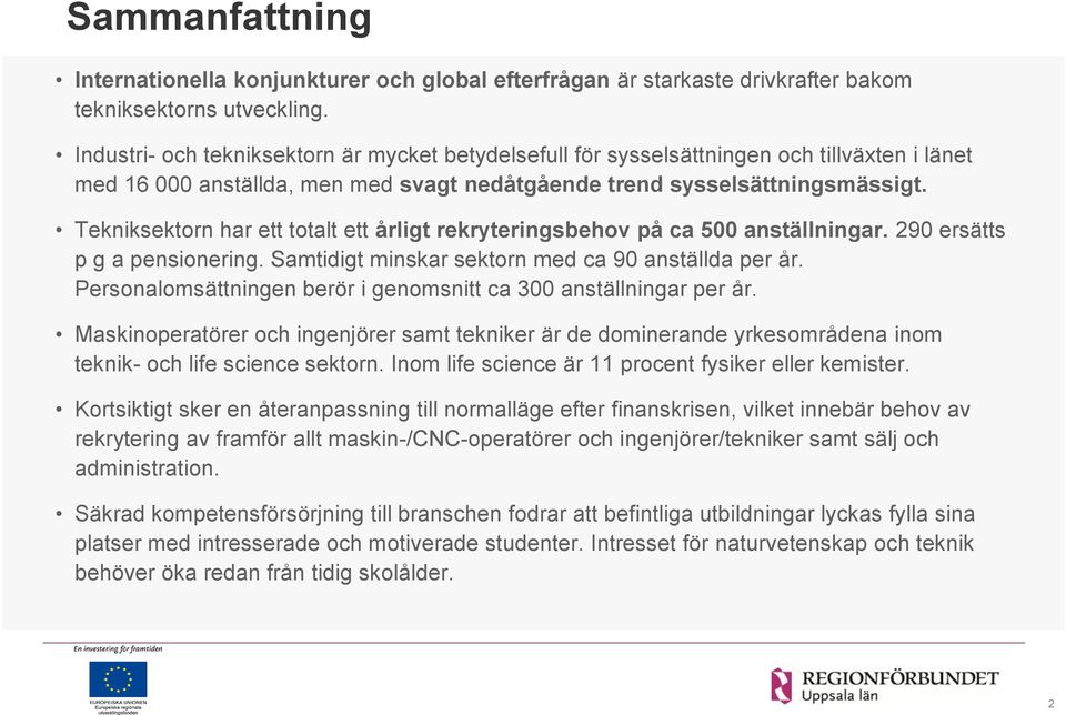 Tekniksektorn har ett totalt ett årligt rekryteringsbehov på ca 500 anställningar. 290 ersätts p g a pensionering. Samtidigt minskar sektorn med ca 90 anställda per år.