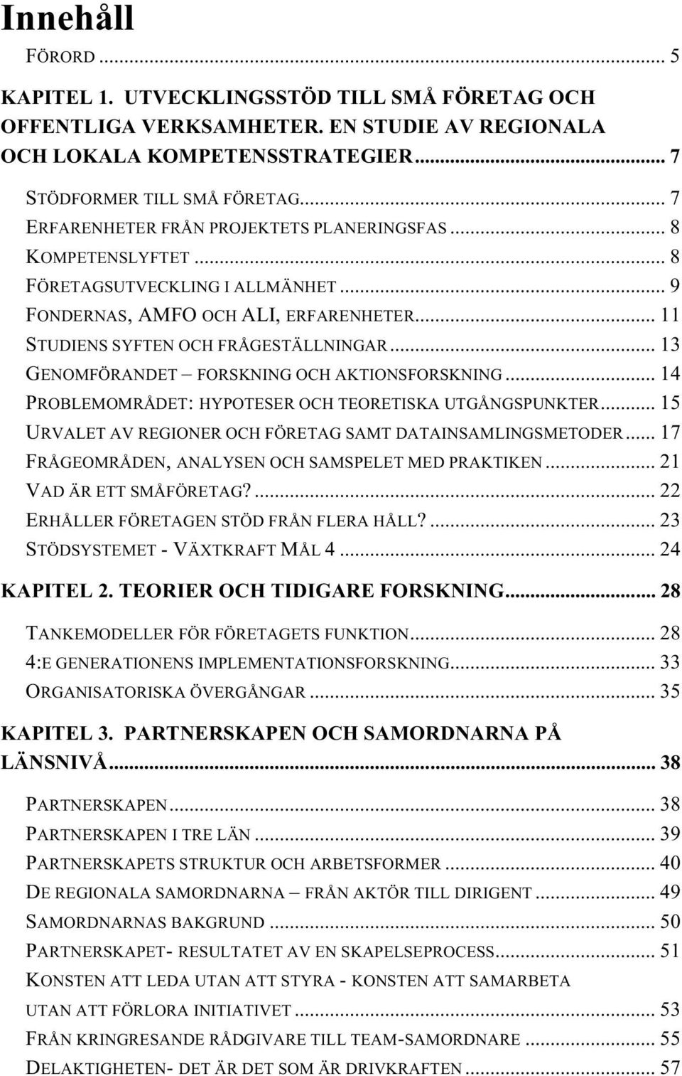 .. 13 GENOMFÖRANDET FORSKNING OCH AKTIONSFORSKNING... 14 PROBLEMOMRÅDET: HYPOTESER OCH TEORETISKA UTGÅNGSPUNKTER... 15 URVALET AV REGIONER OCH FÖRETAG SAMT DATAINSAMLINGSMETODER.