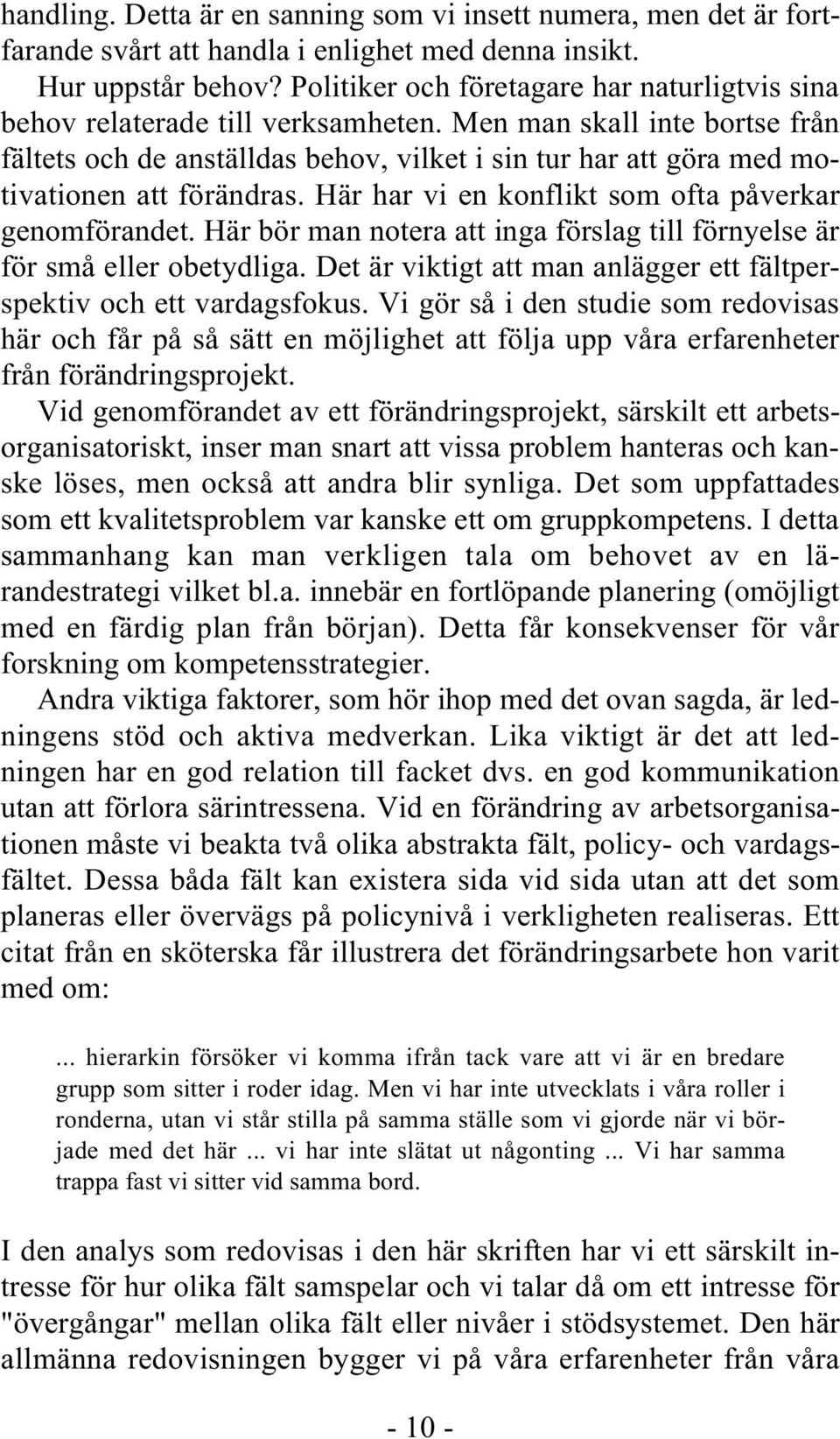 Men man skall inte bortse från fältets och de anställdas behov, vilket i sin tur har att göra med motivationen att förändras. Här har vi en konflikt som ofta påverkar genomförandet.