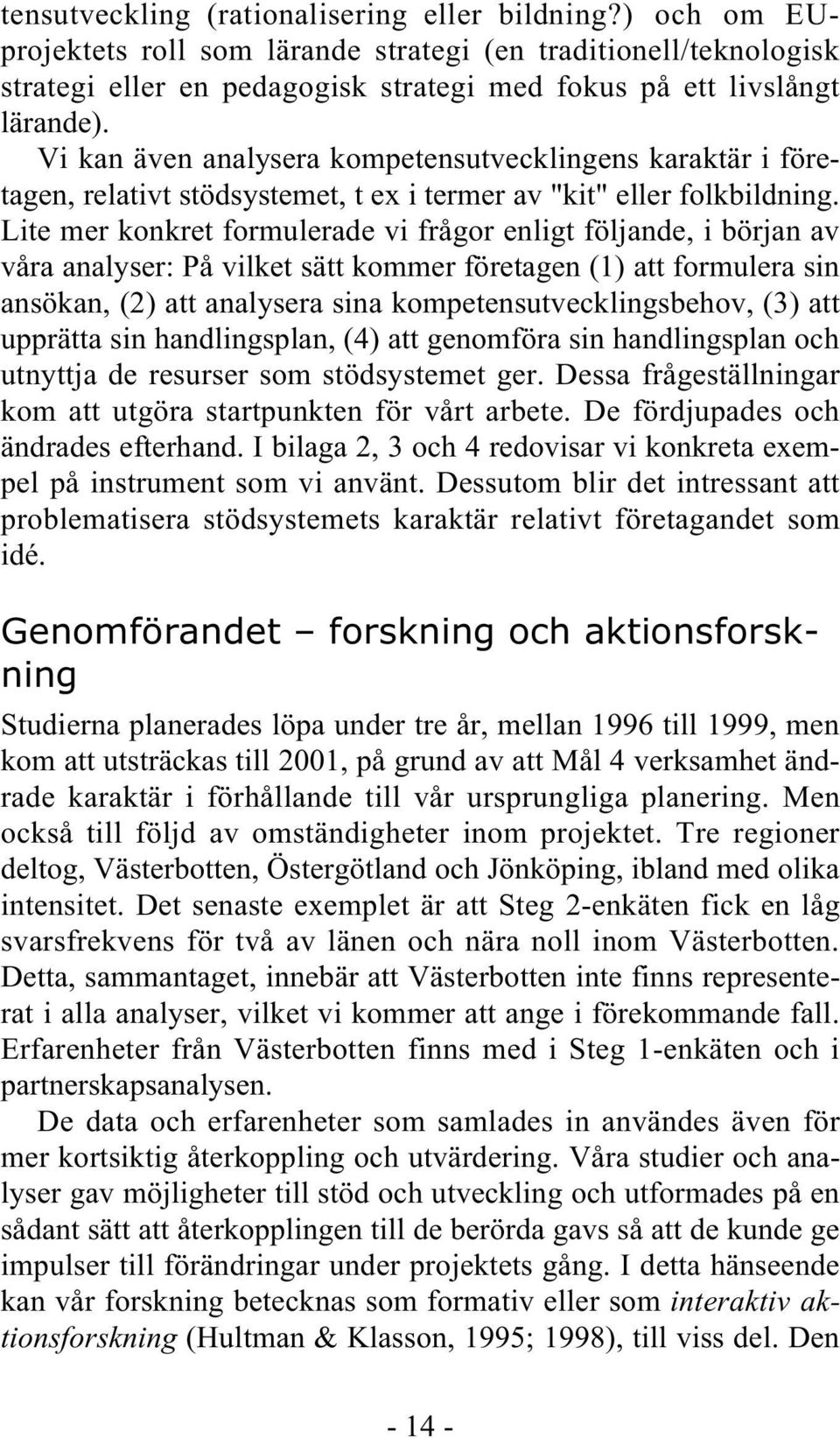 Lite mer konkret formulerade vi frågor enligt följande, i början av våra analyser: På vilket sätt kommer företagen (1) att formulera sin ansökan, (2) att analysera sina kompetensutvecklingsbehov, (3)