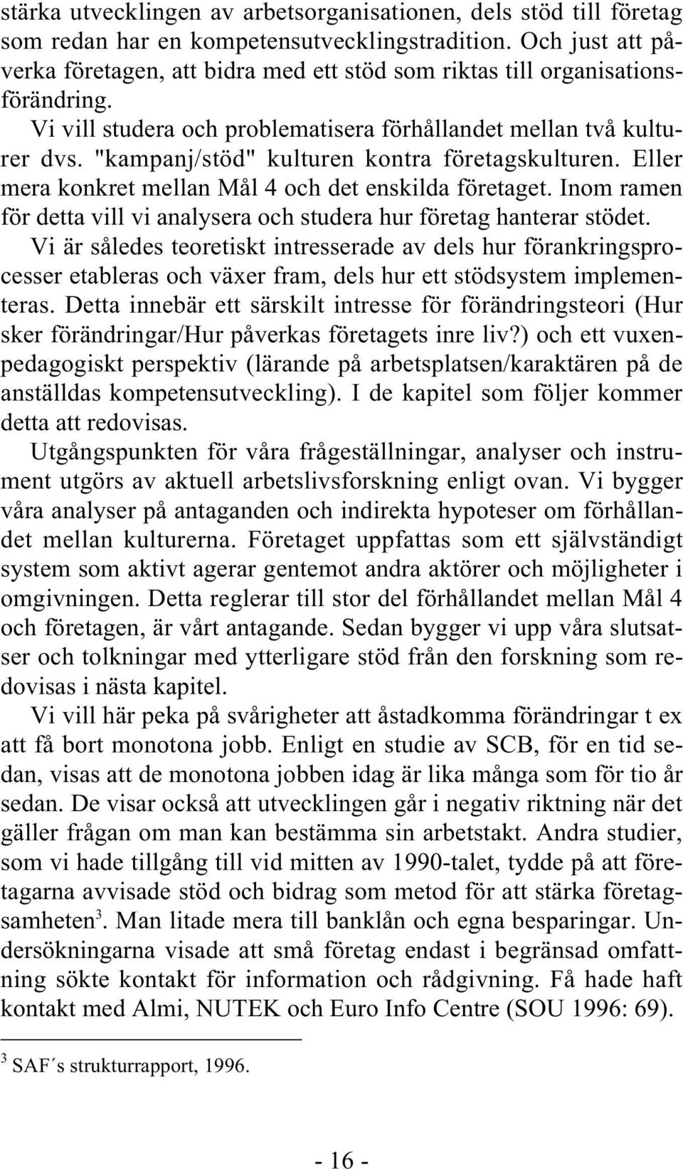 "kampanj/stöd" kulturen kontra företagskulturen. Eller mera konkret mellan Mål 4 och det enskilda företaget. Inom ramen för detta vill vi analysera och studera hur företag hanterar stödet.