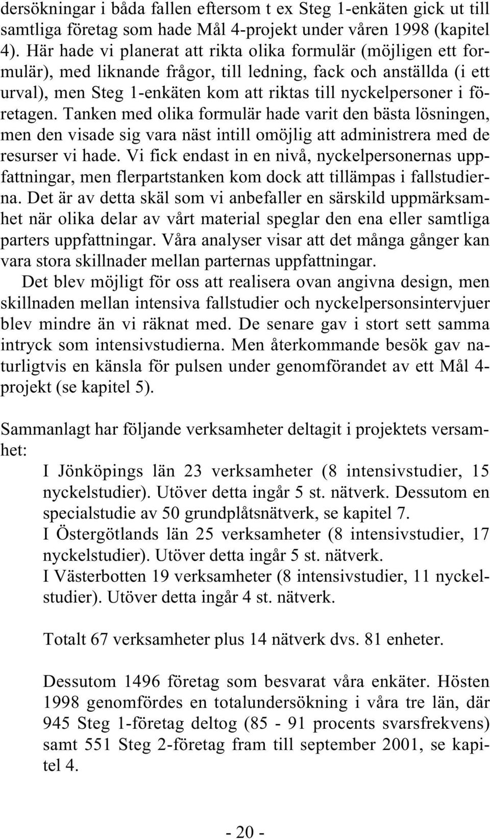 företagen. Tanken med olika formulär hade varit den bästa lösningen, men den visade sig vara näst intill omöjlig att administrera med de resurser vi hade.