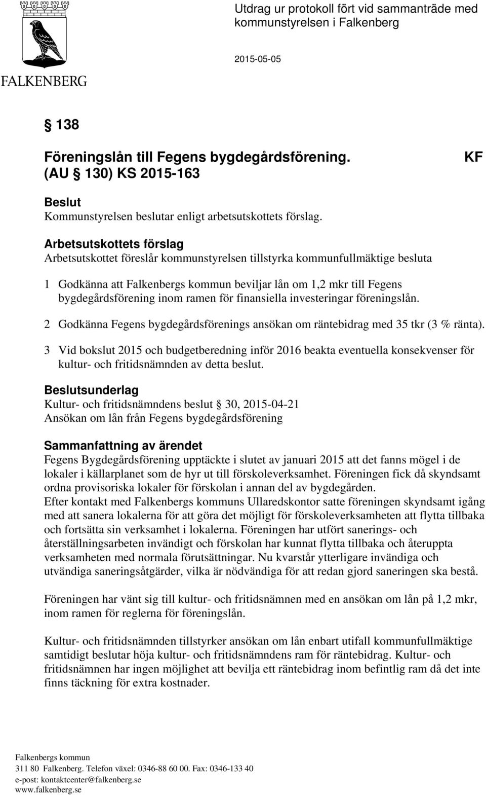 Arbetsutskottets förslag Arbetsutskottet föreslår kommunstyrelsen tillstyrka kommunfullmäktige besluta 1 Godkänna att Falkenbergs kommun beviljar lån om 1,2 mkr till Fegens bygdegårdsförening inom