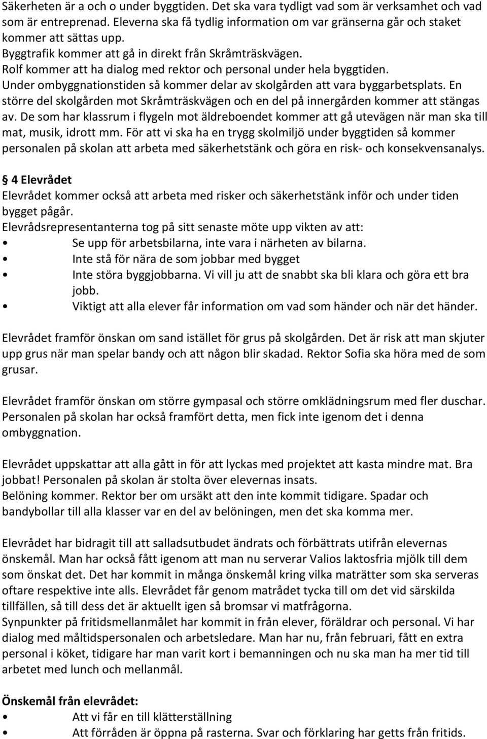 Under ombyggnationstiden så kommer delar av skolgården att vara byggarbetsplats. En större del skolgården mot Skråmträskvägen och en del på innergården kommer att stängas av.