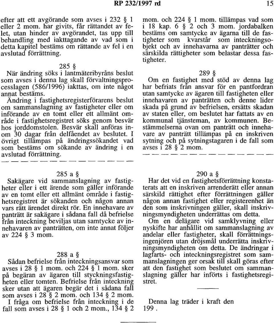 285 När ändring söks i lantmäteribyråns beslut som avses i denna lag skall förvaltningsprocesslagen (586/1996) iakttas, om inte nagot annat bestäms.