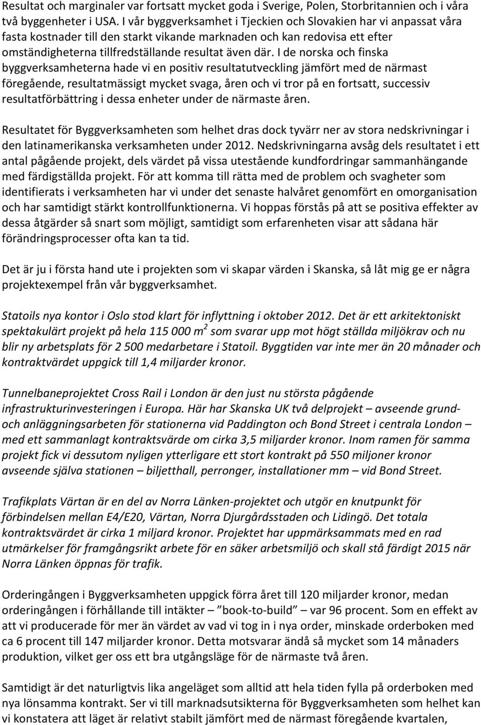 I de norska och finska byggverksamheterna hade vi en positiv resultatutveckling jämfört med de närmast föregående, resultatmässigt mycket svaga, åren och vi tror på en fortsatt, successiv