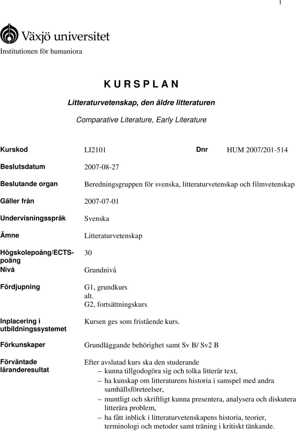 utbildningssystemet Förkunskaper Förväntade läranderesultat Svenska Litteraturvetenskap 30 Grundnivå G1, grundkurs alt. G2, fortsättningskurs Kursen ges som fristående kurs.