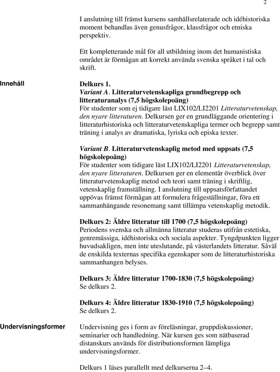 Litteraturvetenskapliga grundbegrepp och litteraturanalys (7,5 högskolepoäng) För studenter som ej tidigare läst LIX102/LI2201 Litteraturvetenskap, den nyare litteraturen.