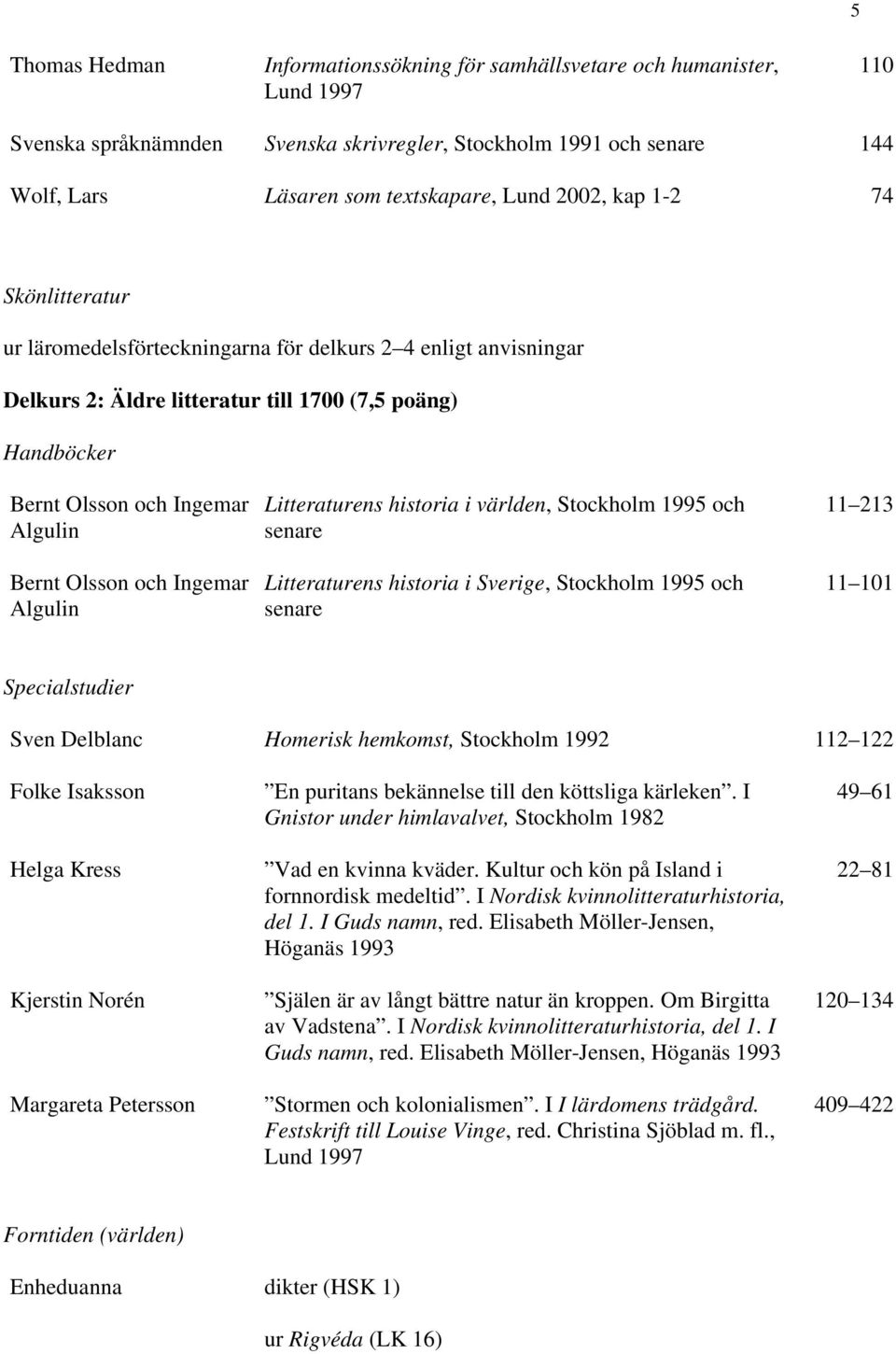 och Ingemar Algulin Litteraturens historia i världen, Stockholm 1995 och Litteraturens historia i Sverige, Stockholm 1995 och 11 213 11 101 Specialstudier Sven Delblanc Homerisk hemkomst, Stockholm