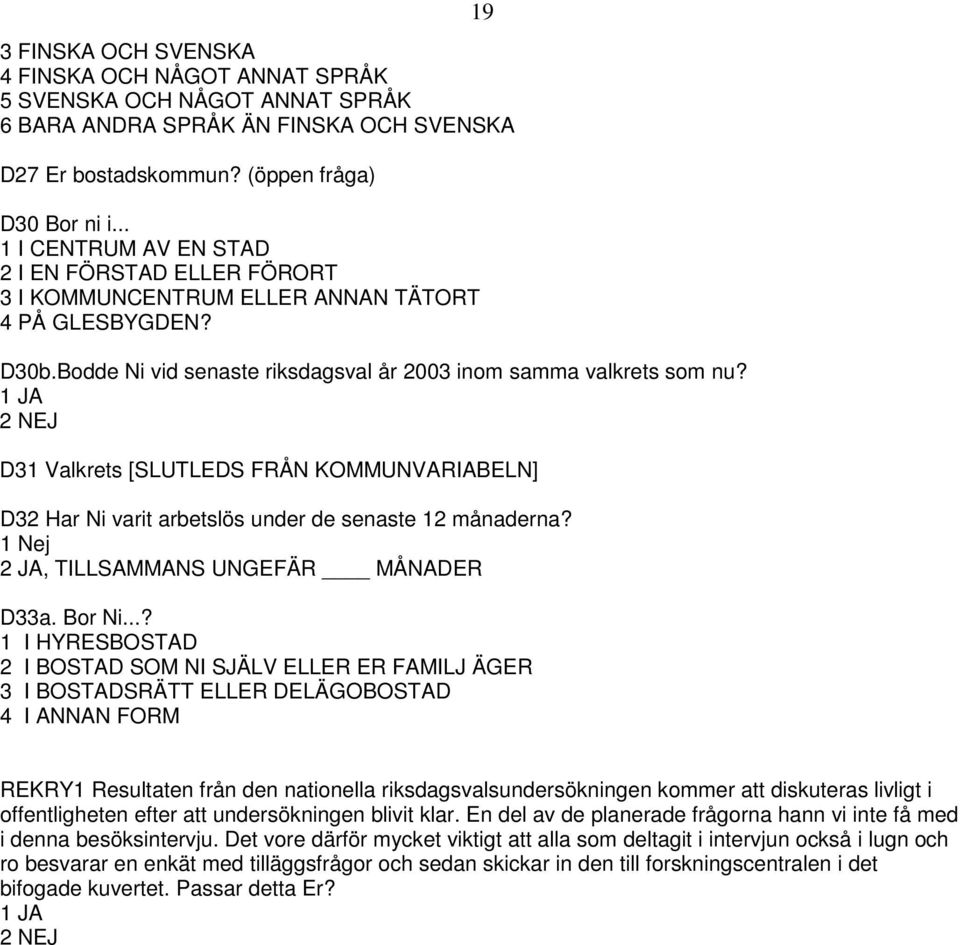 1 JA 2 NEJ D31 Valkrets [SLUTLEDS FRÅN KOMMUNVARIABELN] D32 Har Ni varit arbetslös under de senaste 12 månaderna? 1 Nej 2 JA, TILLSAMMANS UNGEFÄR MÅNADER D33a. Bor Ni.