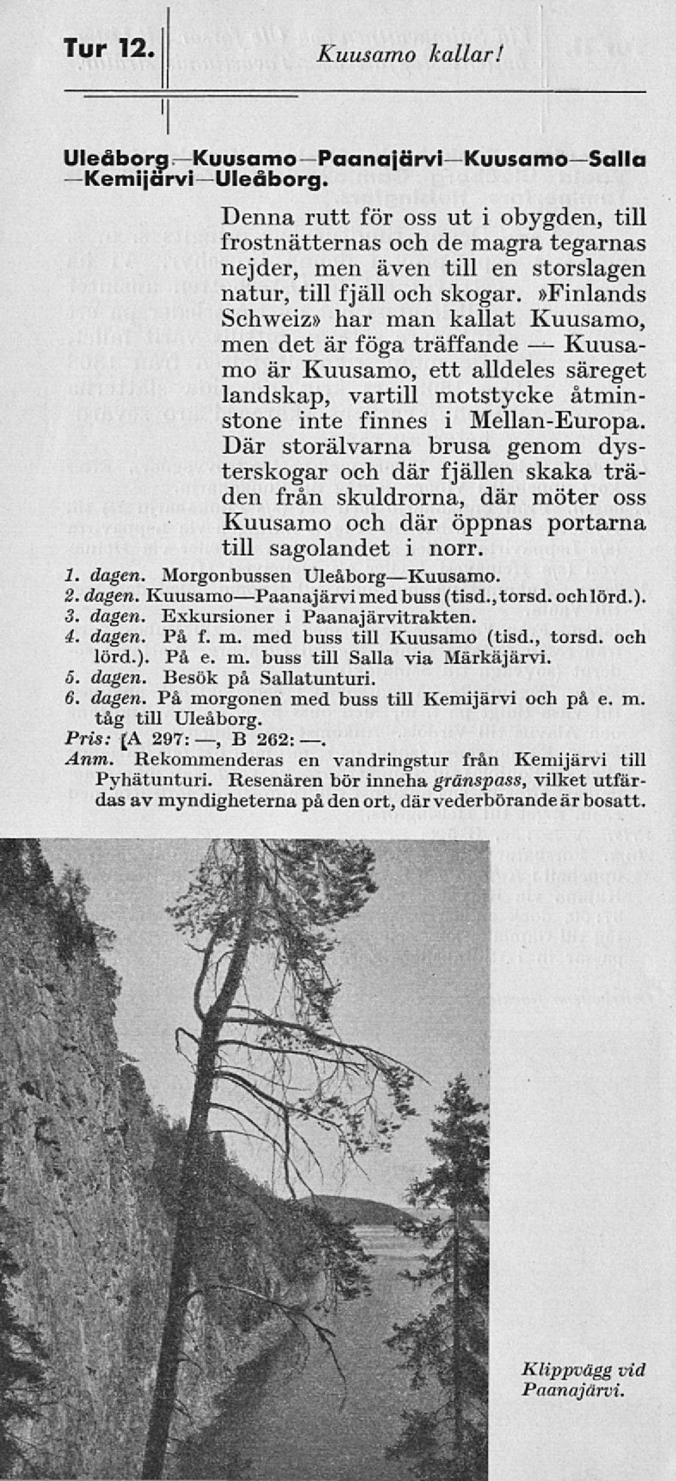»finlands Schweiz» har man kallat Kuusamo, men det är föga träffande Kuusamo är Kuusamo, ett alldeles säreget landskap, vartill motstycke åtminstone inte finnes i Mellan-Europa.
