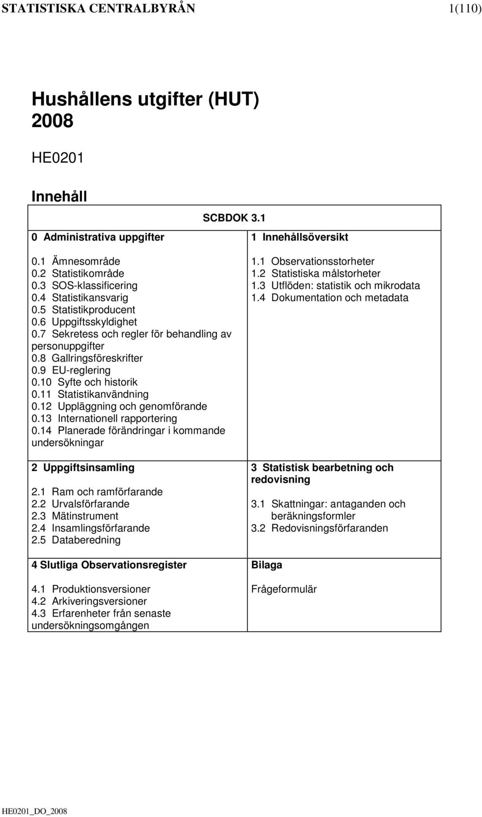 11 Statistikanvändning 0.12 Uppläggning och genomförande 0.13 Internationell rapportering 0.14 Planerade förändringar i kommande undersökningar 2 Uppgiftsinsamling 2.1 Ram och ramförfarande 2.