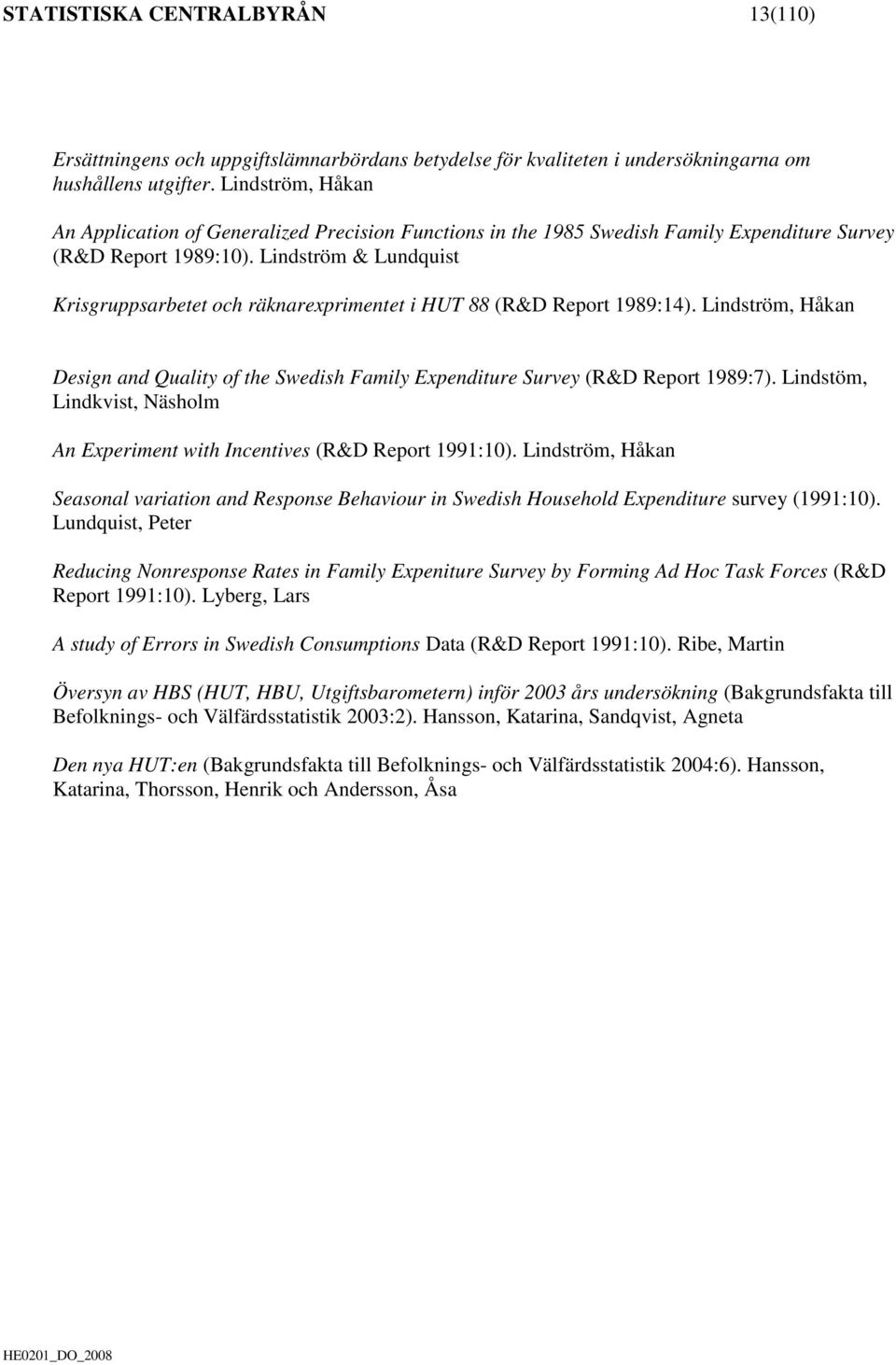 Lindström & Lundquist Krisgruppsarbetet och räknarexprimentet i HUT 88 (R&D Report 1989:14). Lindström, Håkan Design and Quality of the Swedish Family Expenditure Survey (R&D Report 1989:7).